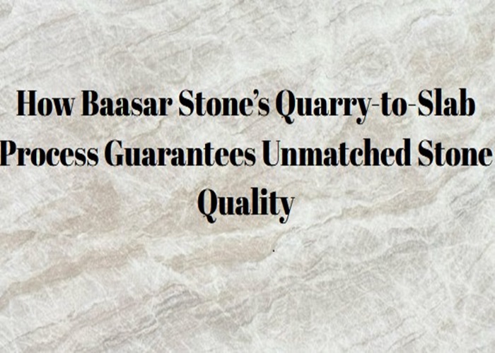 How Baasar Stone’s Quarry-to-Slab Process Guarantees Unmatched Stone Quality