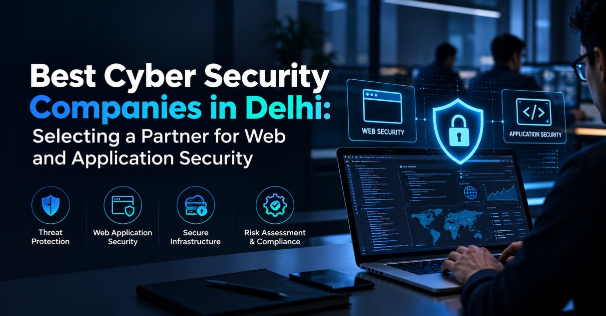 Best Cyber Security Companies in Delhi: Selecting a Partner for Web and Application Security